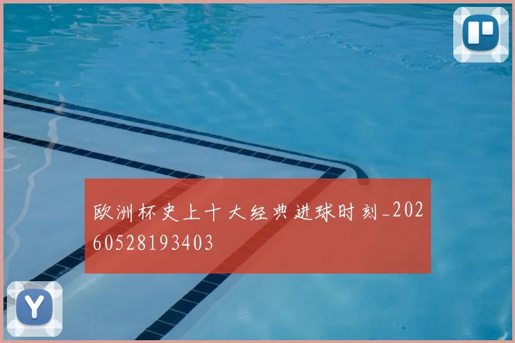 欧洲杯史上十大经典进球时刻_20260528193403