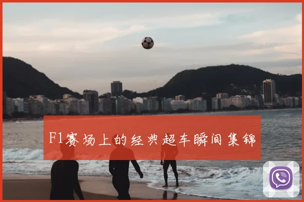 F1赛场上的经典超车瞬间集锦