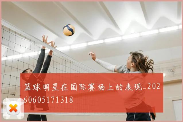 篮球明星在国际赛场上的表现_20260605171318