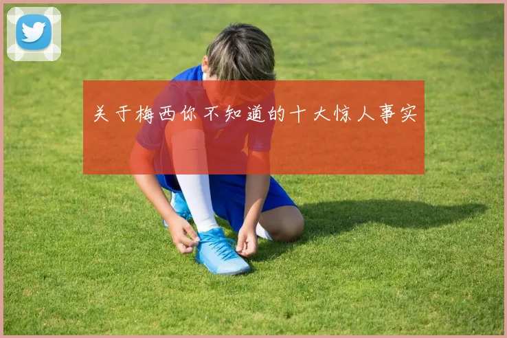 关于梅西你不知道的十大惊人事实