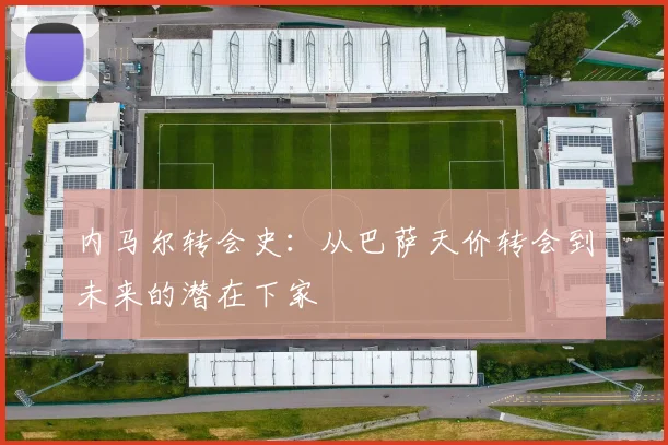 内马尔转会史:从巴萨天价转会到未来的潜在下家