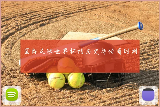 国际足联世界杯的历史与传奇时刻