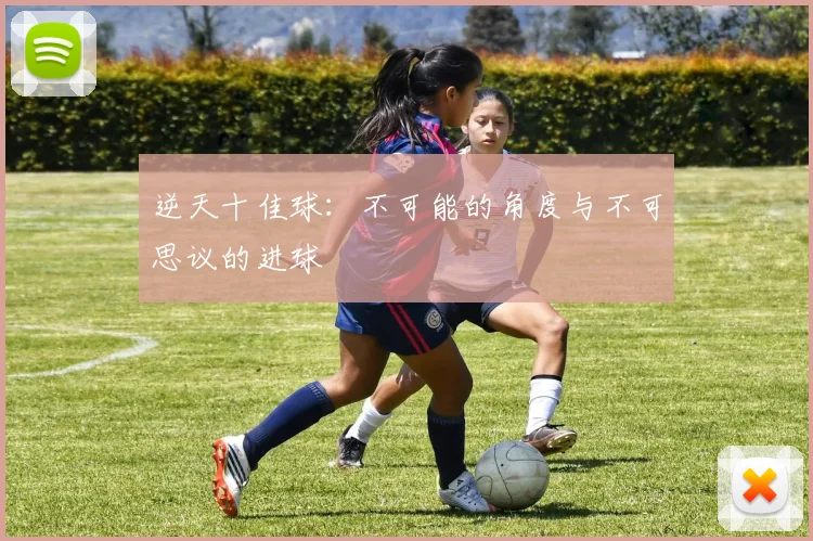 逆天十佳球：不可能的角度与不可思议的进球