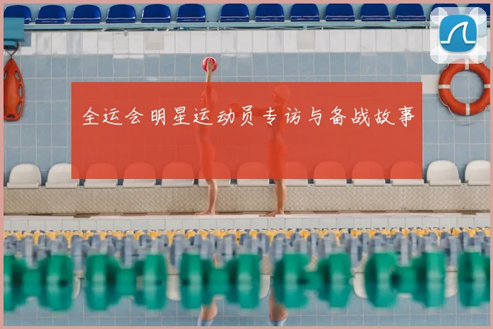 全运会明星运动员专访与备战故事