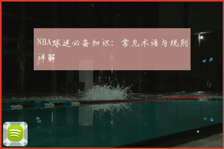 NBA球迷必备知识:常见术语与规则详解