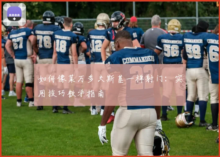 如何像莱万多夫斯基一样射门:实用技巧教学指南