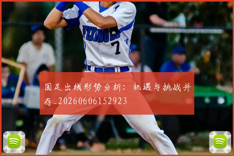 国足出线形势分析:机遇与挑战并存_20260606152923