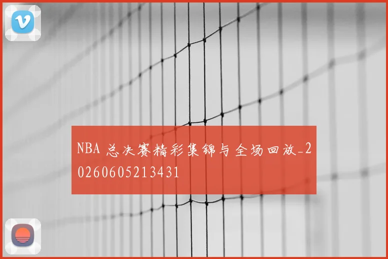 NBA 总决赛精彩集锦与全场回放_20260605213431